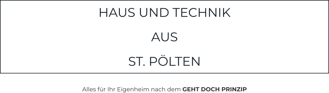 HAUS UND TECHNIK   AUS   ST. PÖLTEN  Alles für Ihr Eigenheim nach dem GEHT DOCH PRINZIP