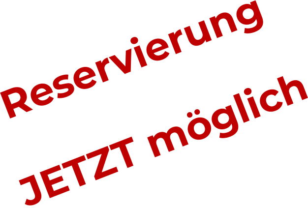 Reservierung  JETZT möglich